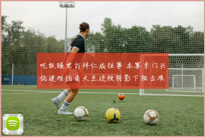 吃饭睡觉打拜仁成往事 本赛季门兴低迷难挡南大王连败阴影下阻击艰难